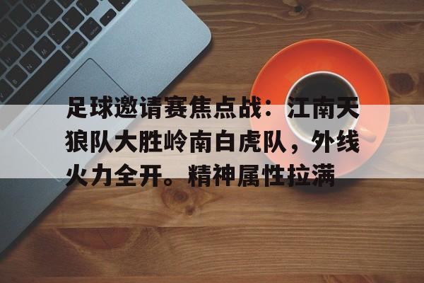 jiuyou官网 -足球邀请赛焦点战：江南天狼队大胜岭南白虎队，外线火力全开。精神属性拉满(战旗方队100面战旗名字)